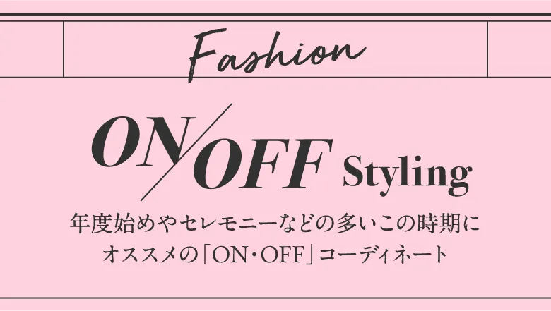 年度始めやセレモニーなどの多いこの時期にオススメの「ON・OFF」コーディネート