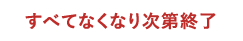 すべてなくなり次第終了