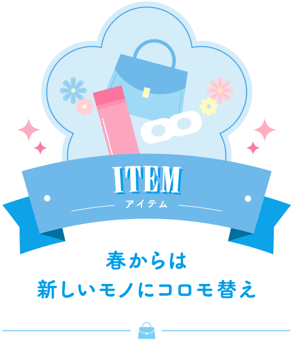 ITEM アイテム 春からは新しいモノにコロモ替え