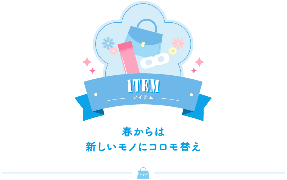 ITEM アイテム 春からは新しいモノにコロモ替え