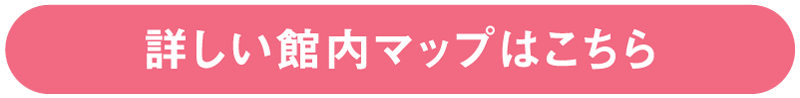 詳しい館内マップはこちら
